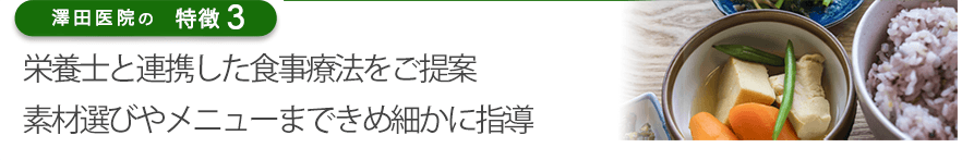 栄養士と連携した食事療法をご提案。素材選びやメニューまできめ細かに指導