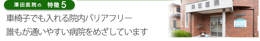 車椅子でも入れる院内バリアフリー。誰もが通いやすい病院をめざしています